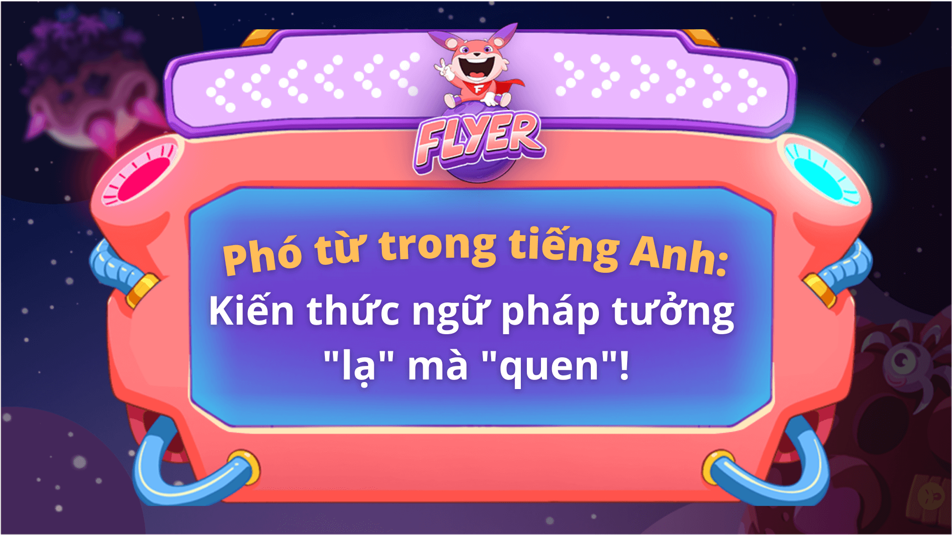 Phó từ trong tiếng Anh: Kiến thức ngữ pháp tưởng “lạ” mà “quen”!