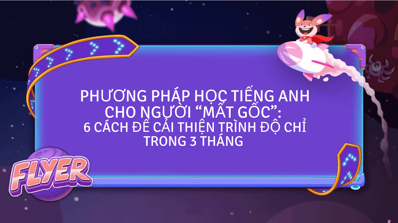 Lộ trình 6 bước học tiếng Anh chọ người mất gốc?