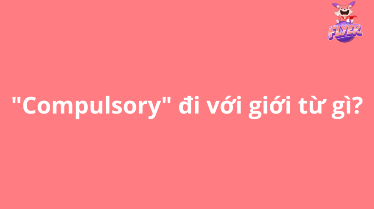 “Compulsory” đi với giới từ gì? 2 phút thành thạo hết cấu trúc “compulsory”