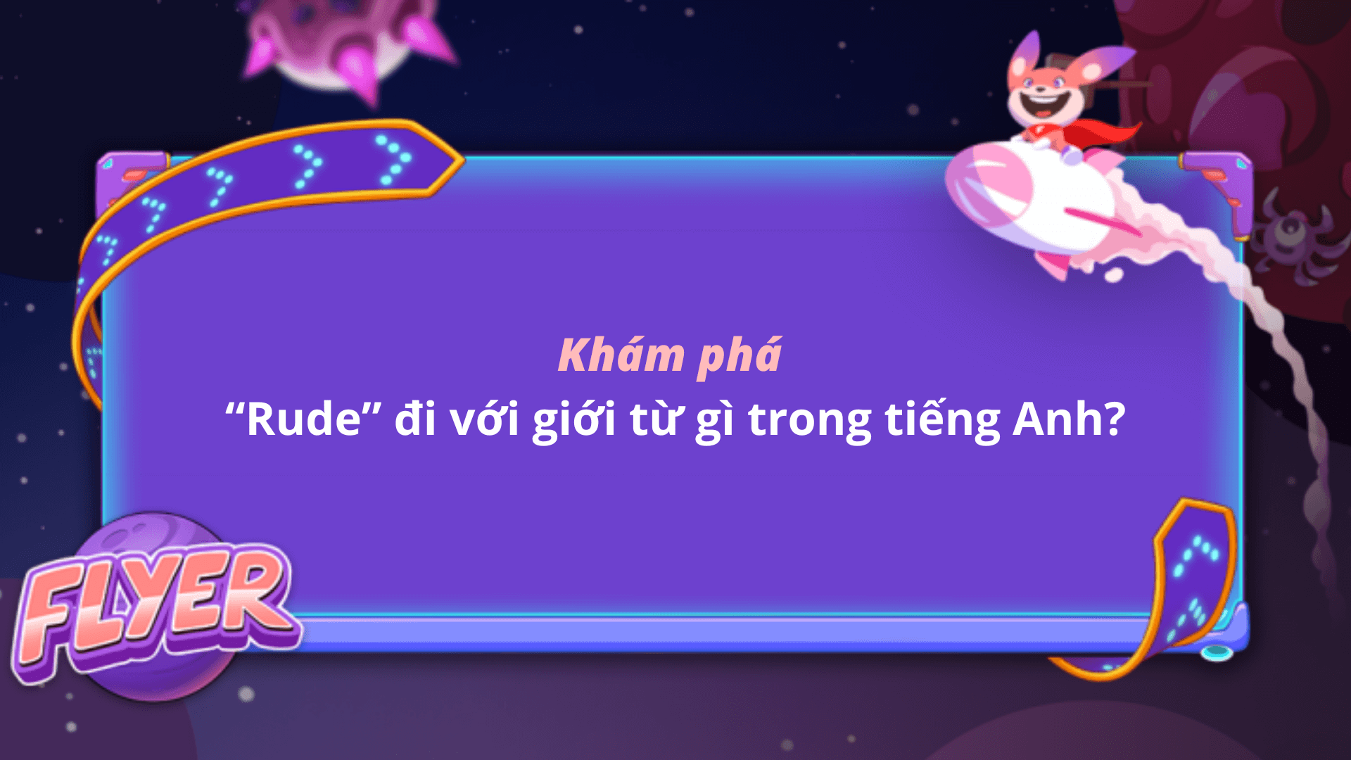 “Rude” đi với giới từ gì? Lấy thêm điểm bài kiểm tra cùng FLYER