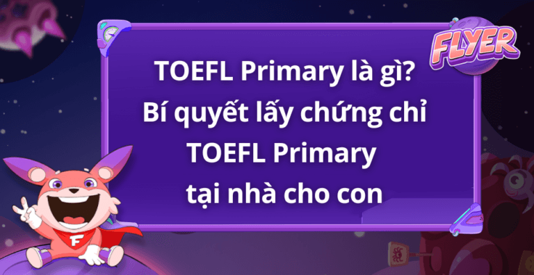 TOEFL Primary là gì? Bí quyết lấy chứng chỉ TOEFL ngay tại nhà cho con