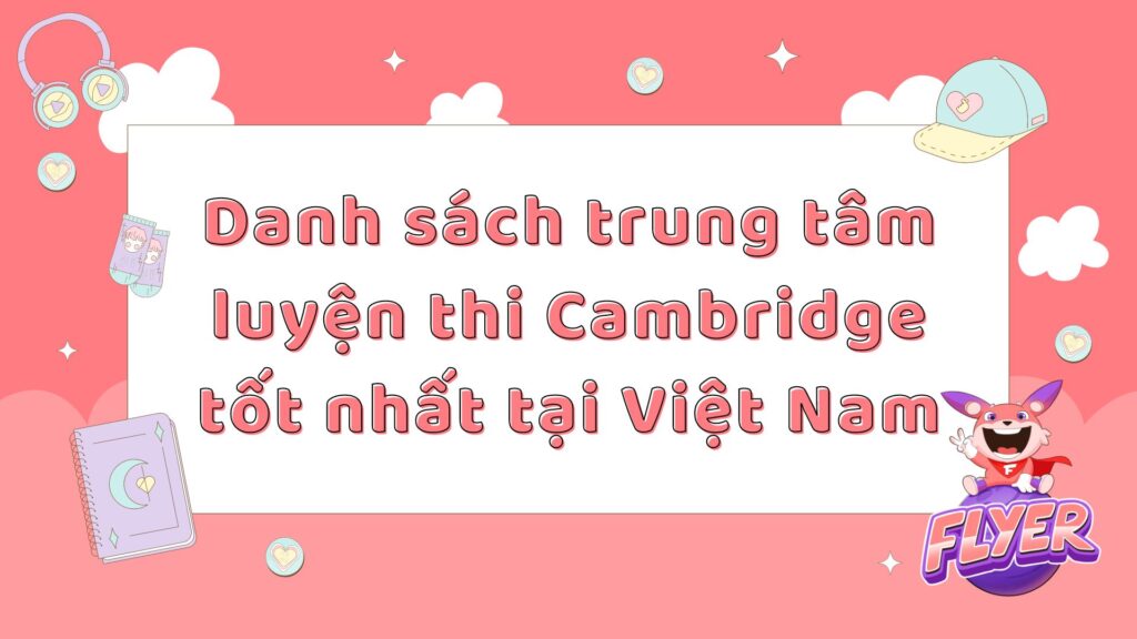 Danh sách trung tâm luyện thi Cambridge tốt nhất tại Việt Nam
