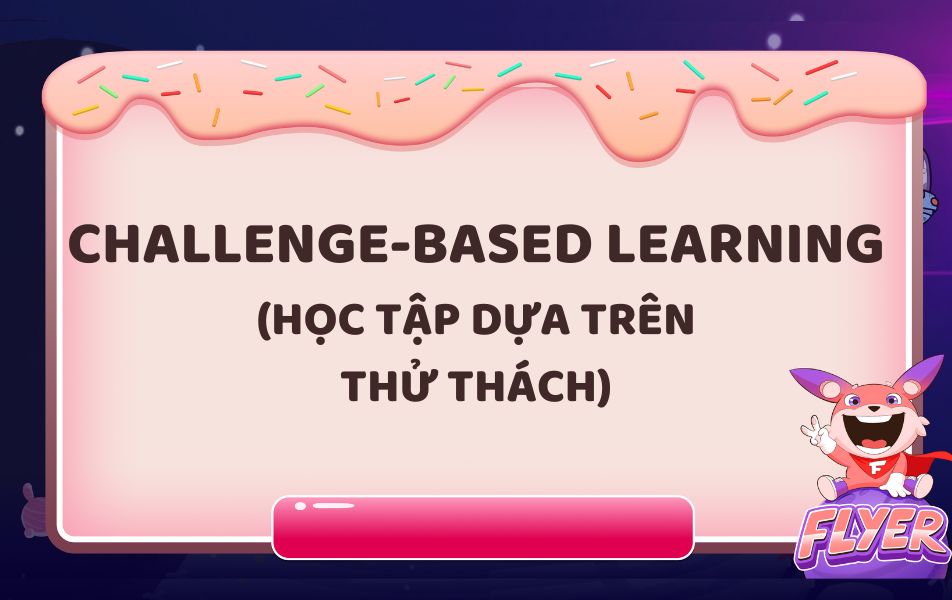 Challenge-Based Learning (Học tập dựa trên thử thách) là gì?