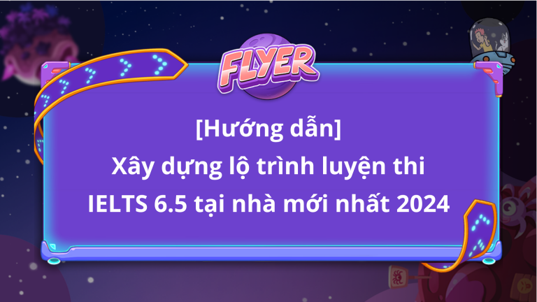 Xây dựng lộ trình luyện thi IELTS 6.5 tại nhà mới nhất 2024