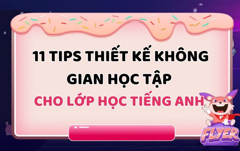Thiết kế không gian học tập lý tưởng cho lớp học tiếng Anh