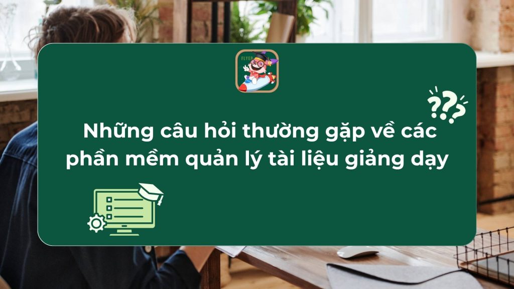 những câu hỏi thường gặp về phần mềm quản lý tài liệu giảng dạy